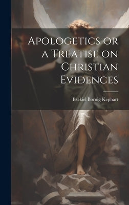 Apologetics or a Treatise on Christian Evidences by Kephart, Ezekiel Bornig