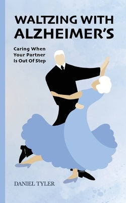 Waltzing With Alzheimer's: Caring When Your Partner is Out of Step by Tyler, Daniel