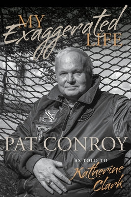 My Exaggerated Life: Pat Conroy by Clark, Katherine