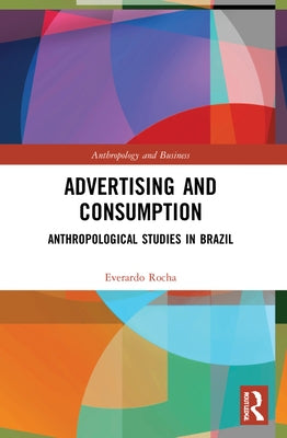 Advertising and Consumption: Anthropological Studies in Brazil by Rocha, Everardo