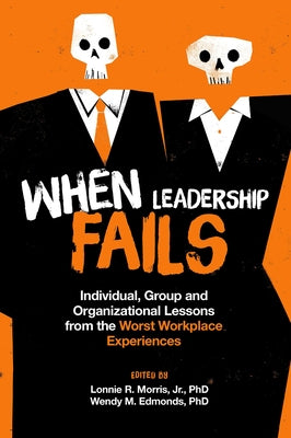 When Leadership Fails: Individual, Group and Organizational Lessons from the Worst Workplace Experiences by Morris, Lonnie R.