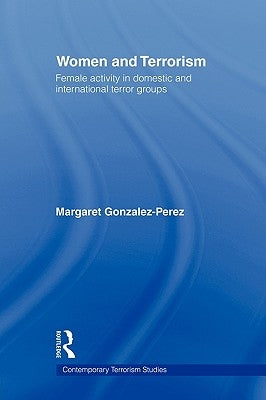 Women and Terrorism: Female Activity in Domestic and International Terror Groups by Gonzalez-Perez, Margaret
