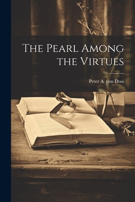 The Pearl Among the Virtues by Doss, Peter a. Von