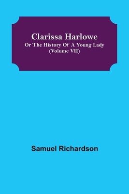 Clarissa Harlowe; or the history of a young lady (Volume VII) by Richardson, Samuel
