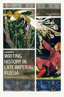 Writing History in Late Imperial Russia: Scholarship and the Literary Canon by Nethercott, Frances