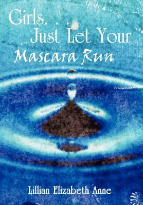 Girls. . . Just Let Your Mascara Run by Anne, Lillian Elizabeth