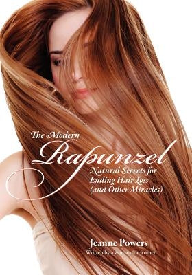 The Modern Rapunzel: Natural Secrets for Ending Hair Loss (and Other Miracles) by Powers, Jeanne
