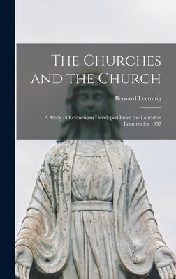 The Churches and the Church; a Study of Ecumenism Developed From the Lauriston Lectures for 1957 by Leeming, Bernard