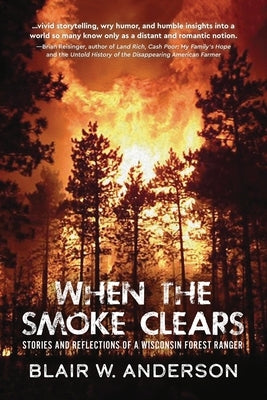 When the Smoke Clears: Stories and Reflections of a Wisconsin Forest Ranger by Anderson, Blair W.