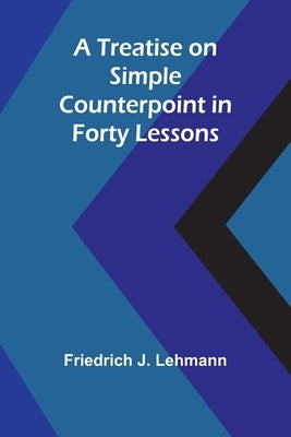 A Treatise on Simple Counterpoint in Forty Lessons by J. Lehmann, Friedrich