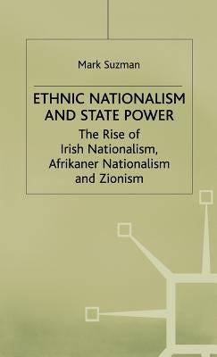 Ethnic Nationalism and State Power: The Rise of Irish Nationalism, Afrikaner Nationalism and Zionism by Suzman, M.