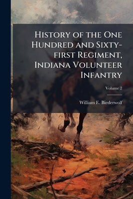 History of the One Hundred and Sixty-first Regiment, Indiana Volunteer Infantry; Volume 2 by Biederwolf, William E. 1867-1939