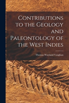 Contributions to the Geology and Paleontology of the West Indies by Vaughan, Thomas Wayland