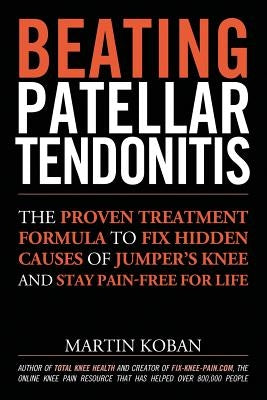 Beating Patellar Tendonitis: The Proven Treatment Formula to Fix Hidden Causes of Jumper's Knee and Stay Pain-free for Life by Chase, Jennifer