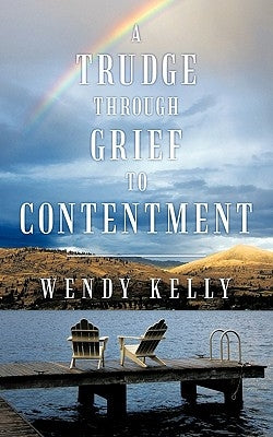 A Trudge Through Grief to Contentment by Kelly, Wendy