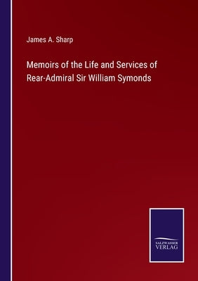 Memoirs of the Life and Services of Rear-Admiral Sir William Symonds by Sharp, James A.