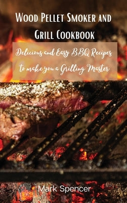 Wood Pellet Smoker and Grill Cookbook: Delicious and Easy BBQ Recipes to make you a Grilling Master by Mark