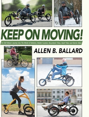 Keep on Moving!: An Old Fellow's Journey into the World of Rollators, Mobile Scooters, Recumbent Trikes, Adult Trikes and Electric Bike by Ballard, Allen