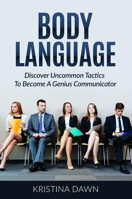 Body Language: Discover Uncommon Tactics To Become A Genius Communicator: Nonverbal Communication, How To Improve Communication Skil by Dawn, Kristina