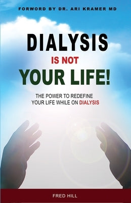Dialysis Is Not Your Life - Dinyl: The Power To Redefine Your Life While Dialysis by Hill, Fred