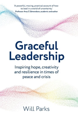 Graceful Leadership: Inspiring hope, creativity and resilience in times of peace and crisis by Parks, Will