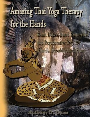 Amazing Thai Yoga Therapy for the Hands: Reusi Dottan Based Restorative and Regenerative Yoga for Hands, Shoulders and Heart by James, Anthony B.