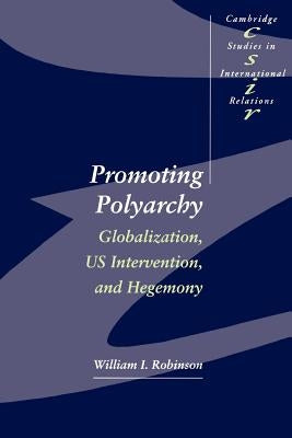 Promoting Polyarchy: Globalization, US Intervention, and Hegemony by Robinson, William I.