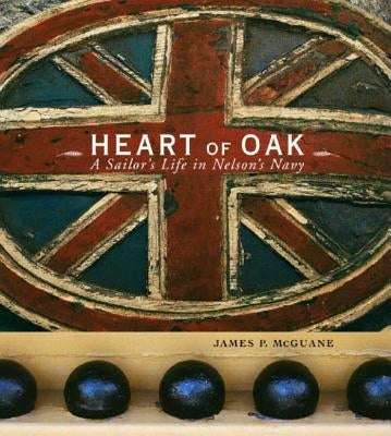 Heart of Oak: A Sailor's Life in Nelson's Navy by McGuane, James P.