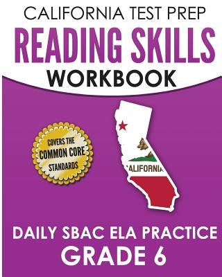 CALIFORNIA TEST PREP Reading Skills Workbook Daily SBAC ELA Practice Grade 6: Preparation for the Smarter Balanced Assessments by Hawas, C.
