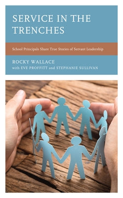 Service in the Trenches: School Principals Share True Stories of Servant Leadership by Wallace, Rocky