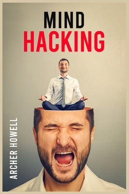 Mind Hacking: Learn How to Banish Negative Thoughts by Boosting Your Ability to Make Sound Decisions through Sharpen Your Mental Foc by Howell, Archer
