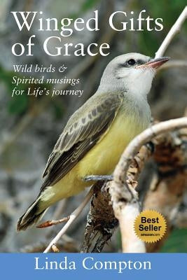 Winged Gifts of Grace: Some Wild Birds & Spirited Musings for Life's Journey by Compton, Linda