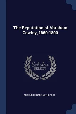 The Reputation of Abraham Cowley, 1660-1800 by Nethercot, Arthur Hobart
