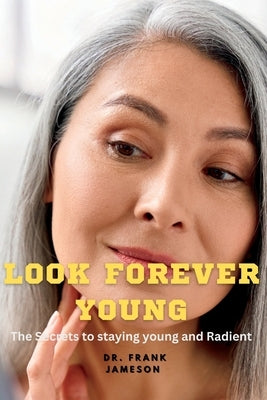 Look Forever Young: The Secrets to Staying Young and Radiant by Jameson, Frank