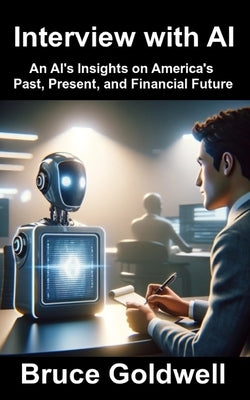 Interview with AI: An AI's Insights on America's Past, Present, and Financial Future by Goldwell, Bruce