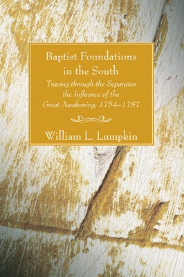 Baptist Foundations in the South: Tracing Through the Separates the Influence of the Great Awakening, 1754-1787 by Lumpkin, William L.