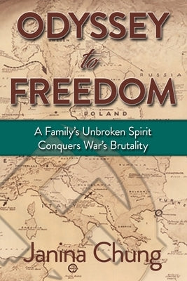 Odyssey to Freedom: A Family's Unbroken Spirit Conquers War's Brutalities by Chung, Janina