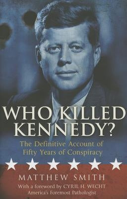 Who Killed Kennedy?: The Definitive Account of Fifty Years of Conspiracy by Smith, Matthew