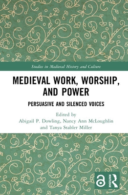 Medieval Work, Worship, and Power: Persuasive and Silenced Voices by Dowling, Abigail P.