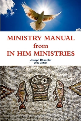 MINISTRY MANUAL from IN HIM MINISTRIES by Chandler, Joseph