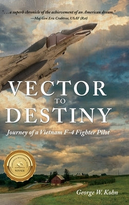 Vector to Destiny: Journey of a Vietnam F-4 Fighter Pilot by Kohn, George W.