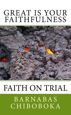 Great is Your Faithfulness: Faith on trial through a Pituitary Tumour by Chiboboka Azica, Barnabas