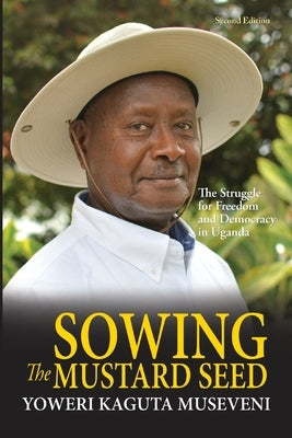 Sowing the Mustard Seed: The Struggle for Freedom and Democracy in Uganda by Museveni, Yoweri Kaguta
