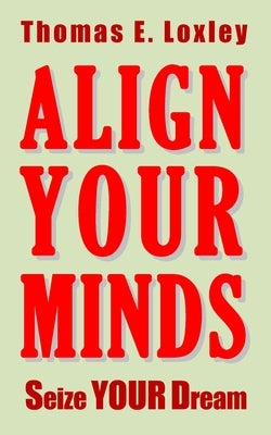 Align Your Minds: Seize Your Dream by Loxley, Thomas Edward