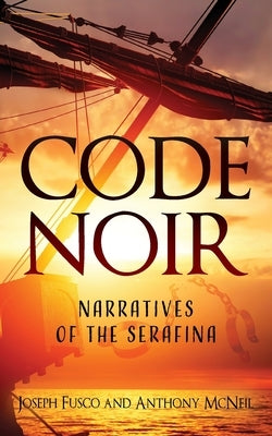Code Noir: Narratives of the Serafina by Fusco, Joseph