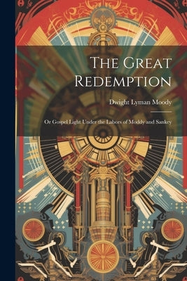 The Great Redemption: Or Gospel Light Under the Labors of Moddy and Sankey by Moody, Dwight Lyman