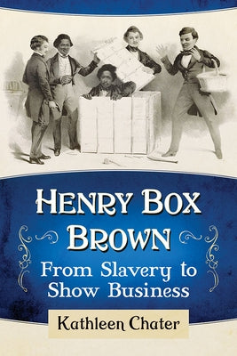 Henry Box Brown: From Slavery to Show Business by Chater, Kathleen
