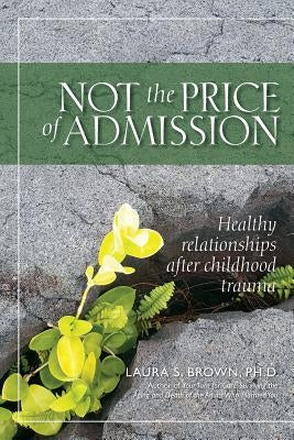 Not the Price of Admission: Healthy relationships after childhood trauma by Brown, Laura S.