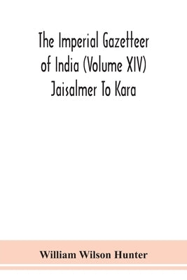 The Imperial Gazetteer Of India (Volume Xiv) Jaisalmer To Kara by William Wilson Hunter