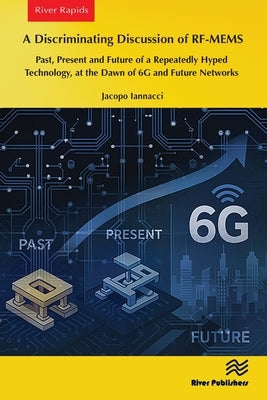 A Discriminating Discussion of RF-MEMS: Past, Present and Future of a Repeatedly Hyped Technology, at the Dawn of 6G and Future Networks by Iannacci, Jacopo